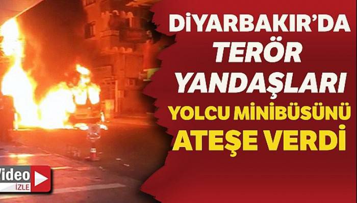 Diyarbakır'da terör yandaşları yolcu minibüsünü ateşe verdi