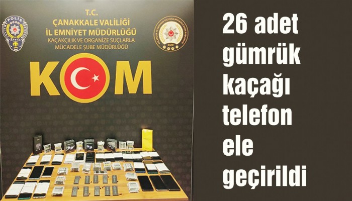 26 adet gümrük kaçağı telefon ele geçirildi