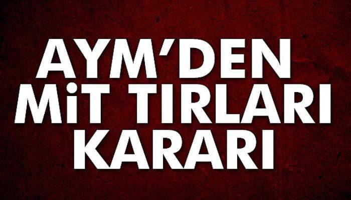  AYM’den MİT tırları kararı