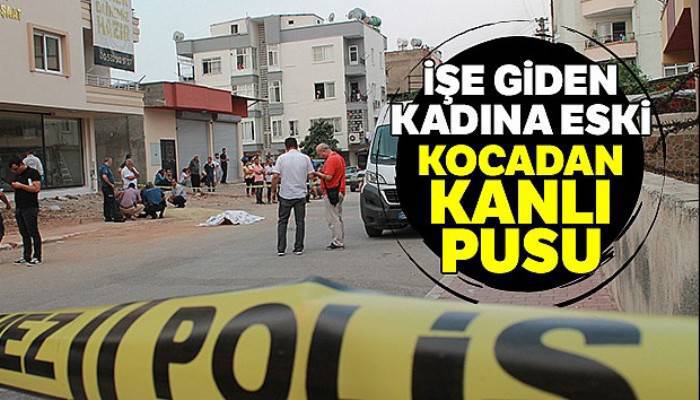 İşe giden kadına eski kocadan kanlı pusu