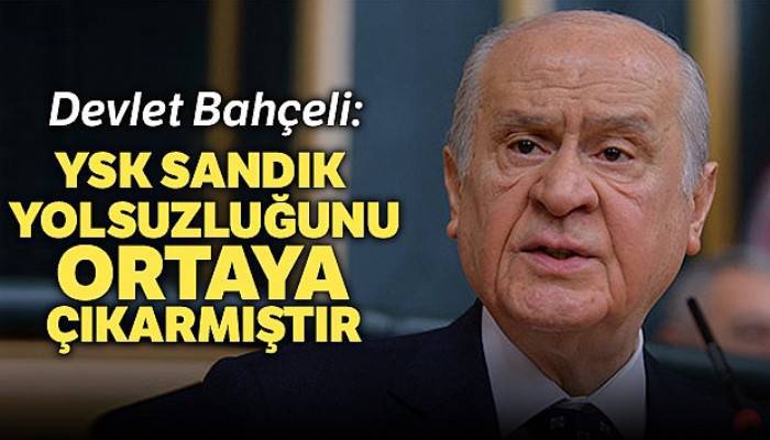 Bahçeli, 'YSK, şaibeleri teyit etmiş, sandık yolsuzluğunu ortaya çıkarmıştır'