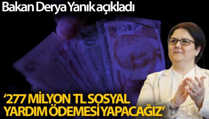 Bakan Yanık: '2,7 milyon ihtiyaç sahibine yaklaşık 277 milyon TL sosyal yardım ödemesi yapacağız'