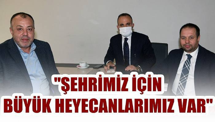 'Şehrimiz için büyük heyecanlarımız var'