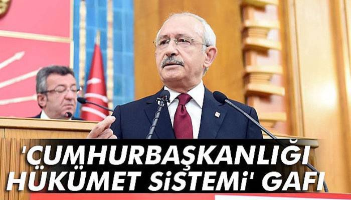 Kemal Kılıçdaroğlu'ndan 'cumhurbaşkanlığı hükümet sistemi' gafı