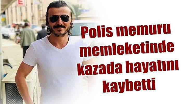 Polis memuru memleketinde kazada hayatını kaybetti