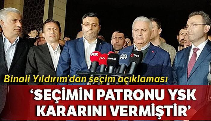 Binali Yıldırım: 'Seçimin patronu YSK kararını vermiştir'