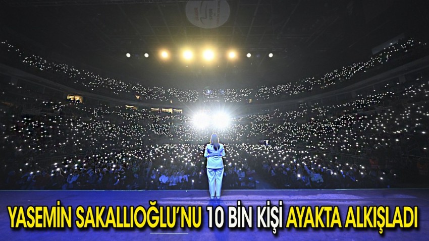 Yasemin Sakallıoğlu'nu 10 bin kişi ayakta alkışladı