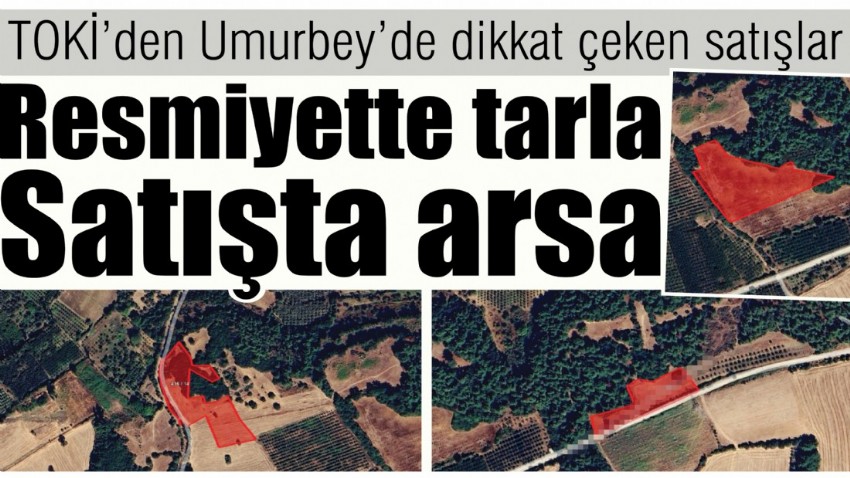 TOKİ’den Umurbey’de dikkat çeken satışlar, resmiyette tarla , satışta arsa
