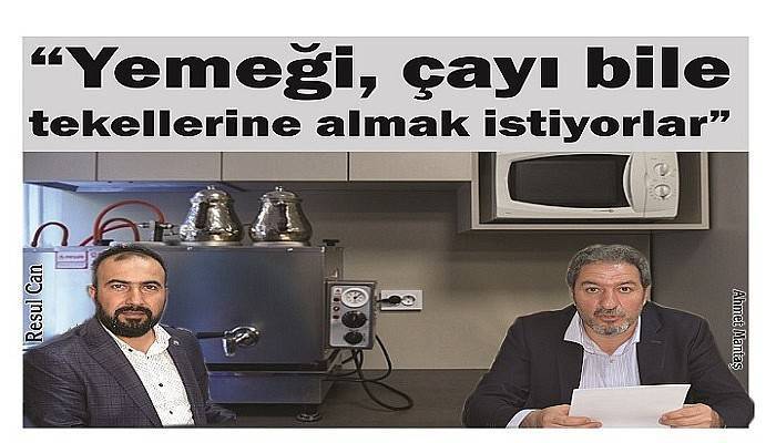 “Yemeği, çayı bile tekellerine almak istiyorlar”