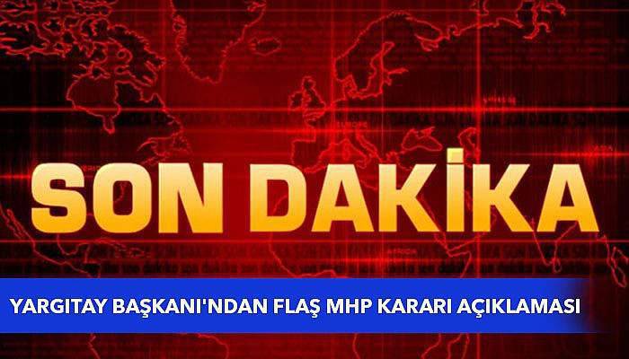 Yargıtay Başkanı'ndan flaş MHP kararı açıklaması