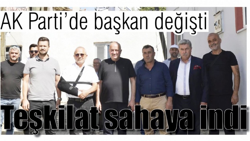 AK Parti’de başkan değişti, teşkilat sahaya indi