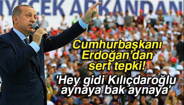 Cumhurbaşkanı Erdoğan: 'Hey gidi Kılıçdaroğlu aynaya bak aynaya'