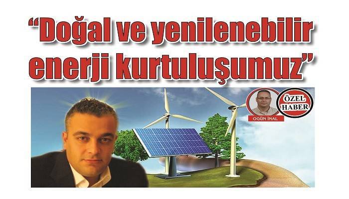 'Doğal ve yenilenebilir enerji kurtuluşumuz'
