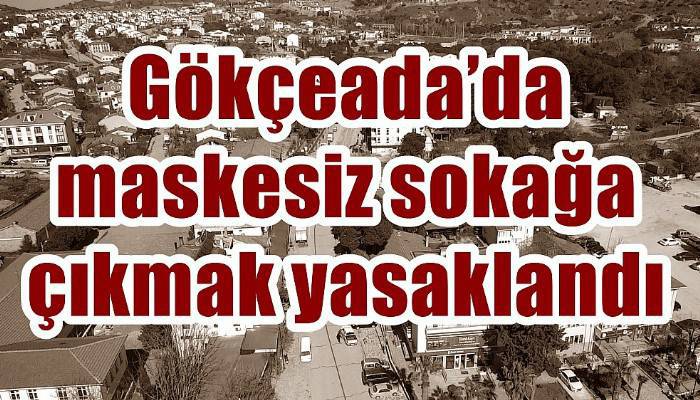 Gökçeada’da maskesiz sokağa çıkmak yasaklandı