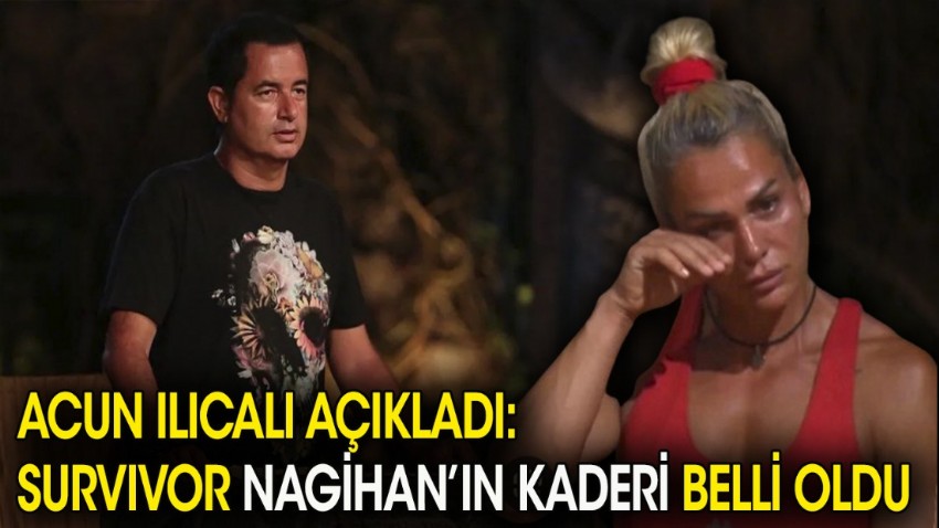 Acun Ilıcalı açıkladı: Survivor Nagihan'ın kaderi belli oldu