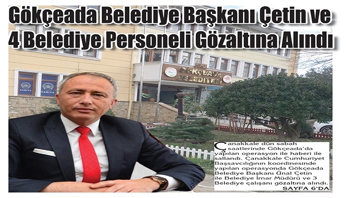 Gökçeada Belediye Başkanı Çetin ve 4 Belediye Personeli Gözaltına Alındı