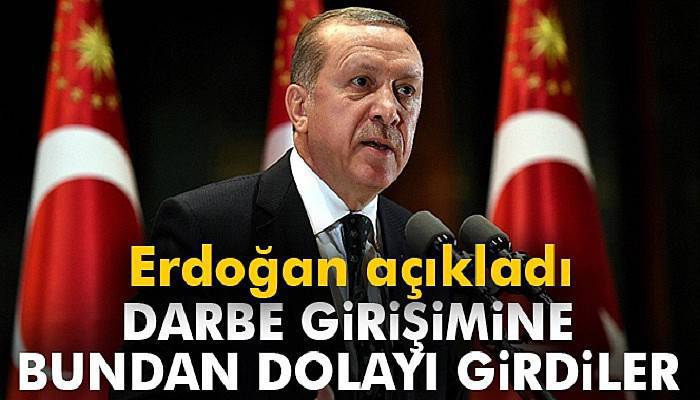 Erdoğan açıkladı: Darbe girişimine bundan dolayı girdiler