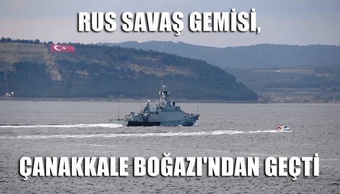 Rus savaş gemisi ‘Vyshniy Volochek’ Çanakkale Boğazı’ndan geçti (VİDEO)