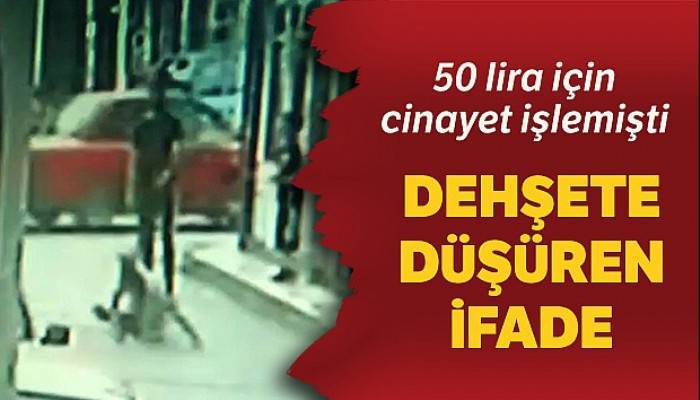 50 lira için cinayet işleyen sanıktan dehşete düşüren ifade
