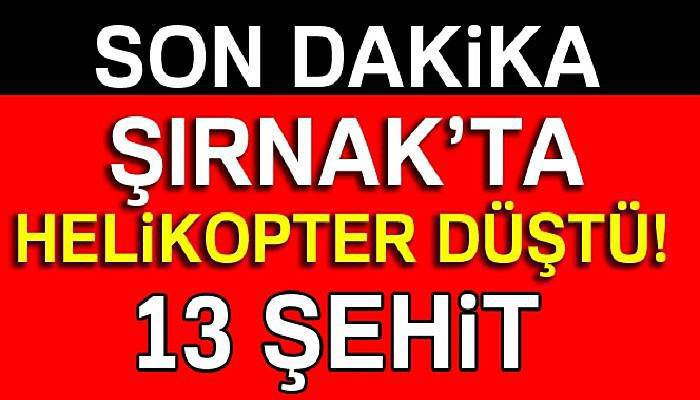 Şırnak'ta askeri helikopter düştü! 13 şehidimiz var