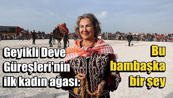 Geyikli Deve Güreşleri'nin ilk kadın ağası: Bu bambaşka bir şey
