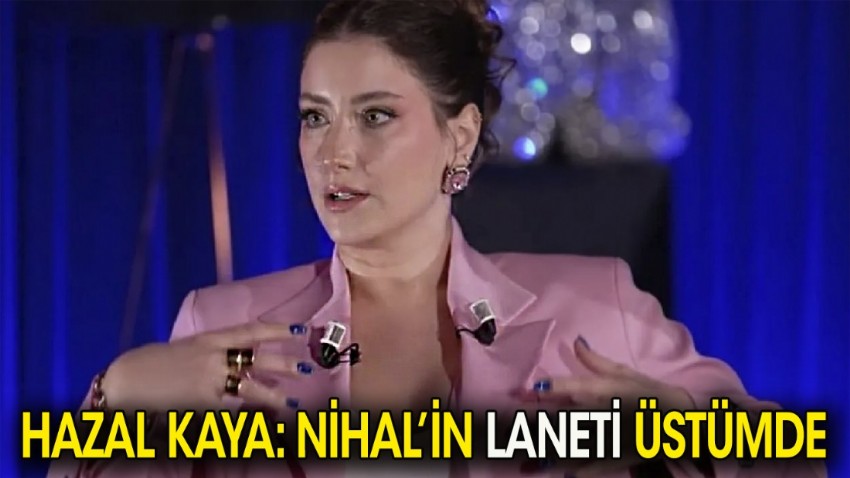 Hazal Kaya: Nihal'in laneti üstümde