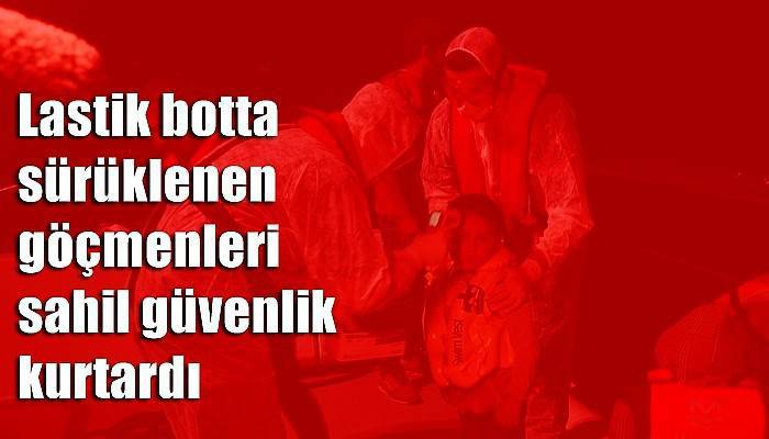 Lastik botta sürüklenen göçmenleri sahil güvenlik kurtardı