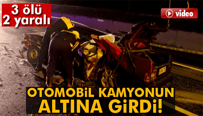 Otomobil kamyona arkadan çarptı: 3 ölü 2 yaralı