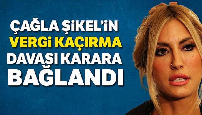 Çağla Şıkel'in vergi kaçırma davası karara bağlandı