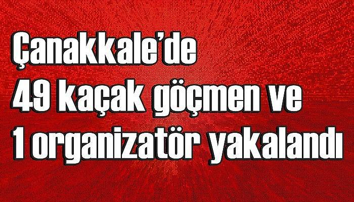 Çanakkale’de 49 kaçak göçmen ve 1 organizatör yakalandı