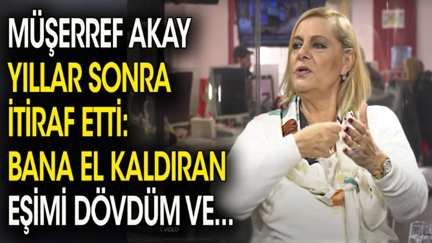 Müşerref Akay yıllar sonra itiraf etti: Bana el kaldıran eşimi dövdüm ve...