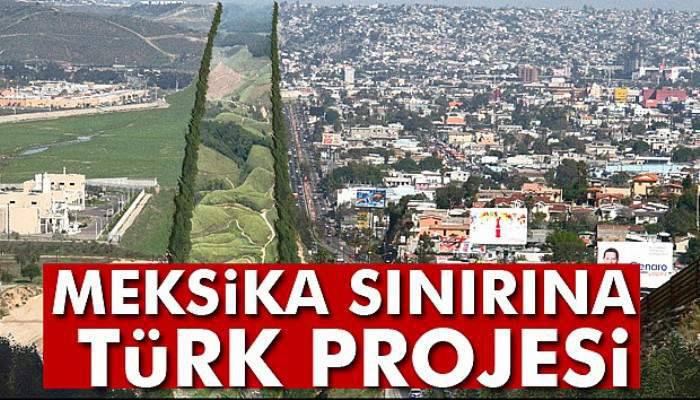 Meksika sınırına Türk projesi