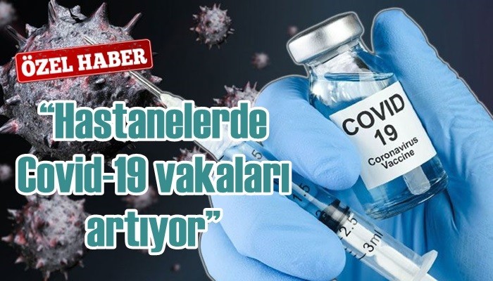 “Hastanelerde Covid-19 vakaları artıyor”