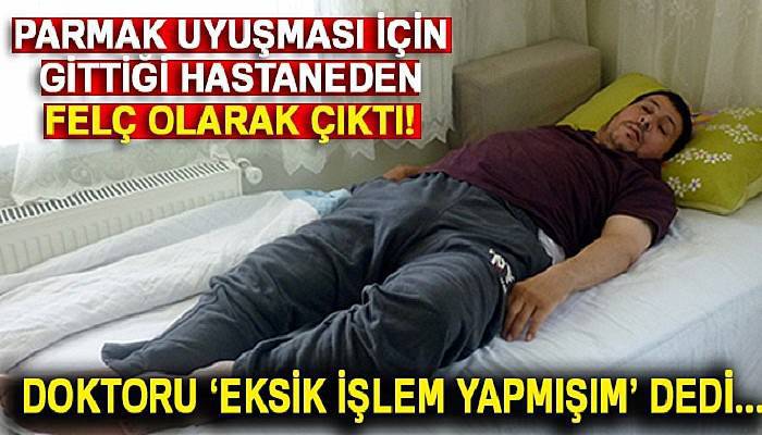 Parmakları uyuştuğu için gittiği hastaneden felç olarak çıktı