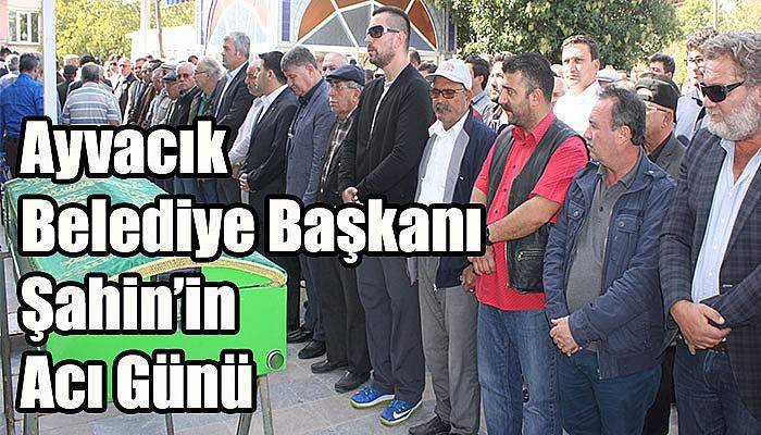 Ayvacık Belediye Başkanı Şahin’in Acı Günü 