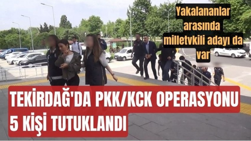 Tekirdağ’da PKK/KCK operasyonu: 5 kişi tutuklandı