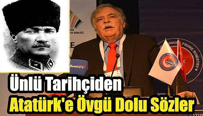 Ünlü Tarihçiden Atatürk'e Övgü Dolu Sözler