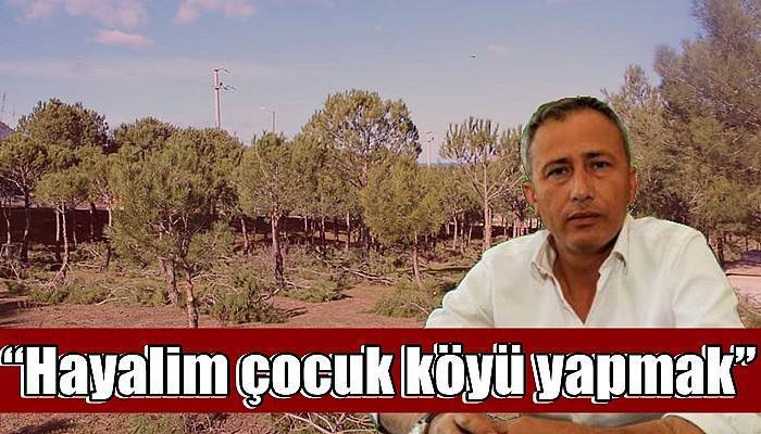 “Hayalim çocuk köyü yapmak”