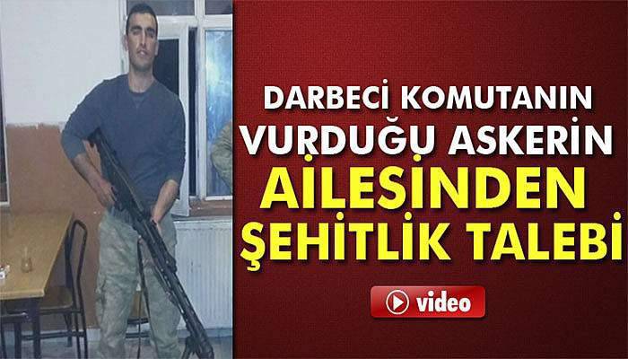 Darbeci Komutanın vurduğu askerin ailesinden şehitlik talebi