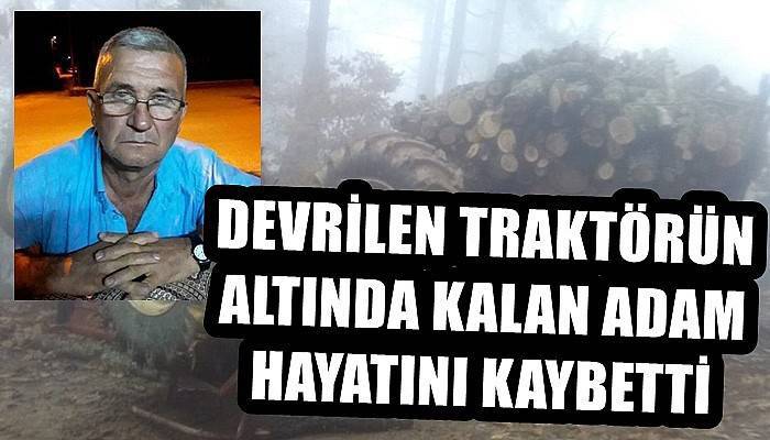 Devrilen traktörün altında kalan adam hayatını kaybetti