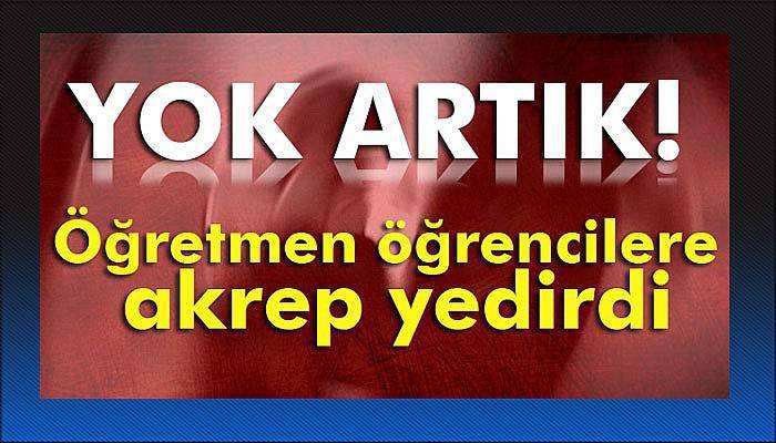 Öğretmen öğrencilere akrep yedirdi iddiası
