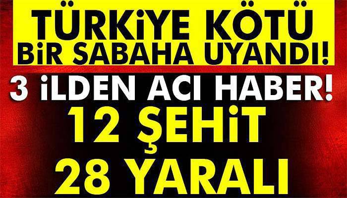 3 ilden acı haber: 12 şehit, 28 yaralı