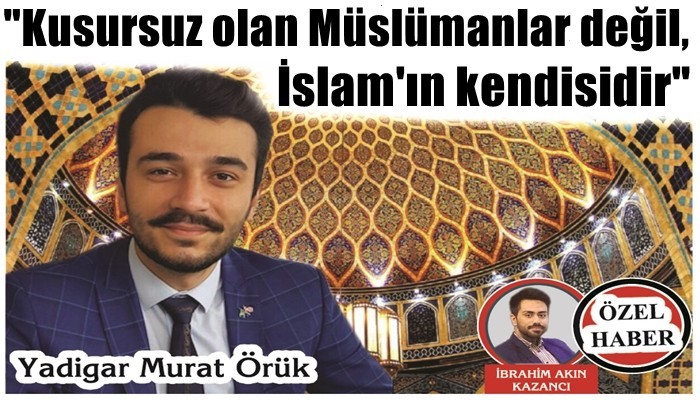 'Kusursuz olan Müslümanlar değil, İslam’ın kendisidir'