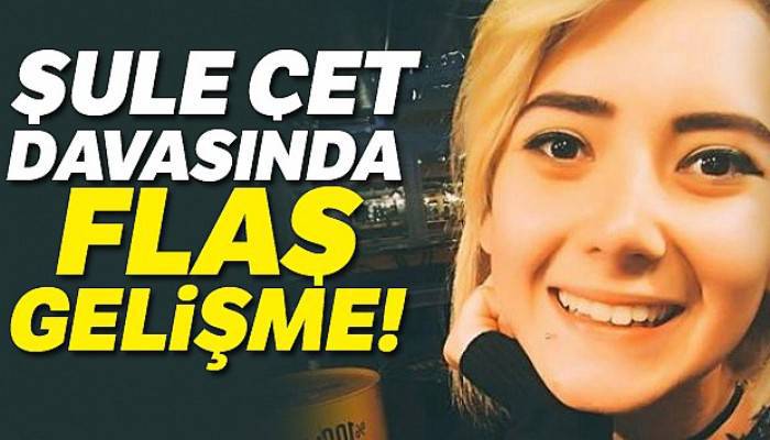 Şule Çet davasında flaş gelişme