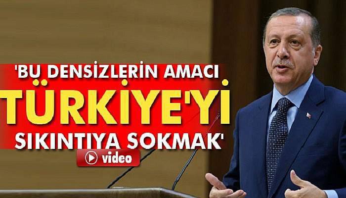 Erdoğan: 'Bu densizlerin amacı Türkiye'yi sıkıntıya sokmak'