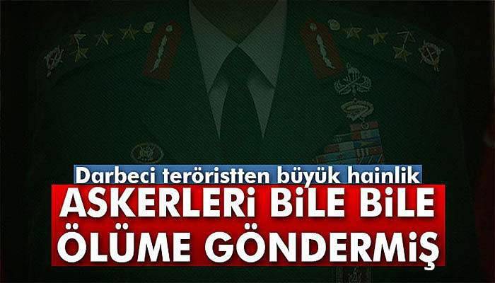 Darbeci komutan askerleri bile bile ölüme göndermiş