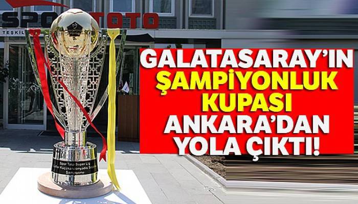 Galatasaray'ın Şampiyonluk Kupası Ankara'dan yola çıktı