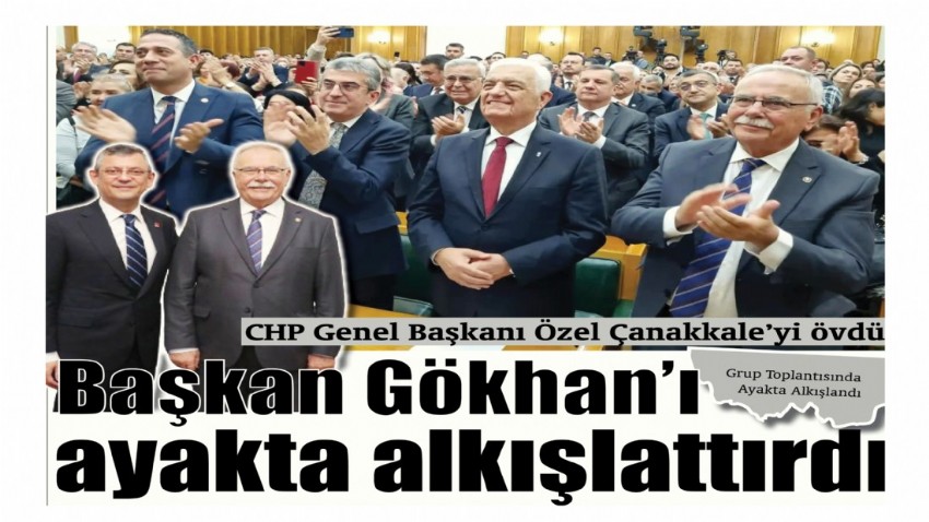 CHP Genel Başkanı Özel Çanakkale’yi övdü Başkan Gökhan’ı ayakta alkışlattırdı