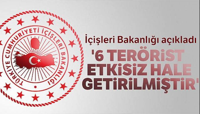 İçişleri Bakanlığı: '6 terörist etkisiz hale getirilmiştir'
