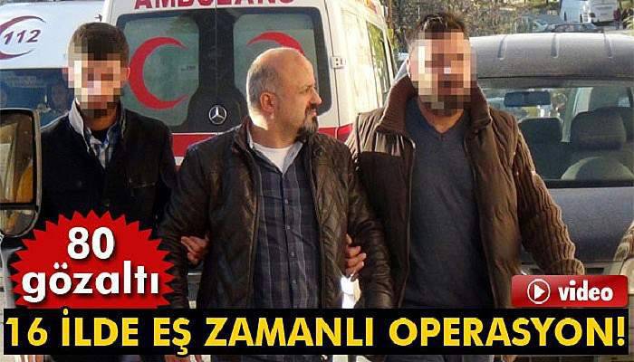 16 ilde eş zamanlı 'FETÖ' operasyonu: 80 kişi gözaltında